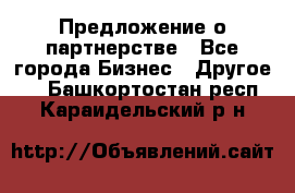 Предложение о партнерстве - Все города Бизнес » Другое   . Башкортостан респ.,Караидельский р-н